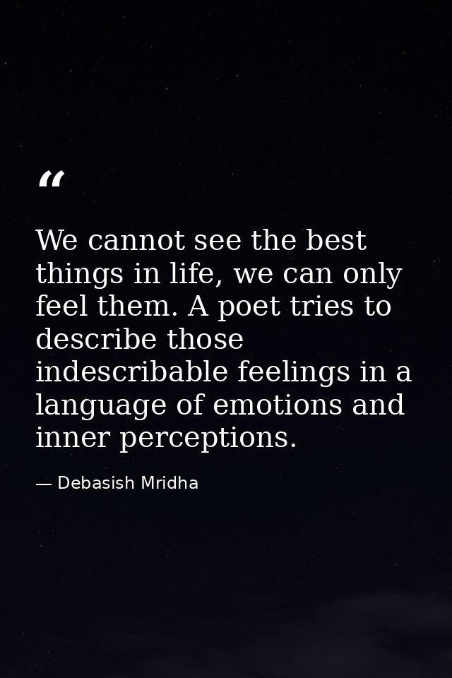 We cannot see the best things in life, we can only feel them. A poet tries to describe those indescribable feelings in a — Debasish Mridha
