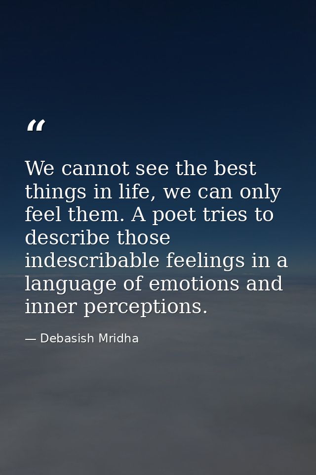 We cannot see the best things in life, we can only feel them. A poet tries to describe those indescribable feelings in a — Debasish Mridha