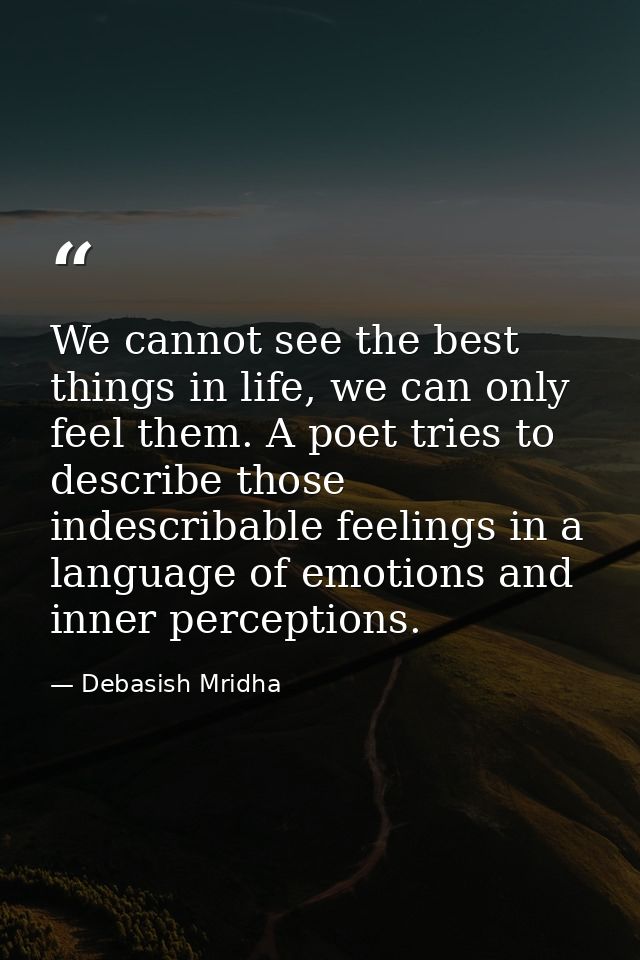 We cannot see the best things in life, we can only feel them. A poet tries to describe those indescribable feelings in a — Debasish Mridha