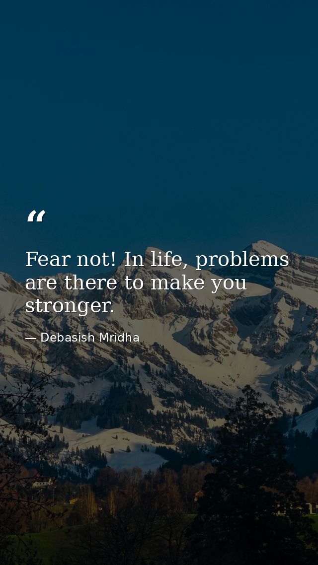 Fear not! In life, problems are there to make you stronger. — Debasish Mridha