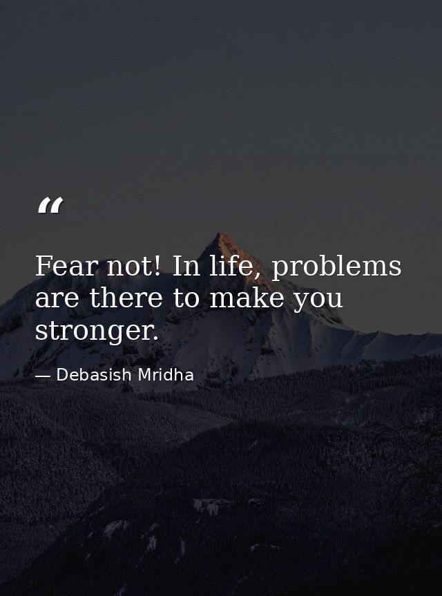 Fear not! In life, problems are there to make you stronger. — Debasish Mridha