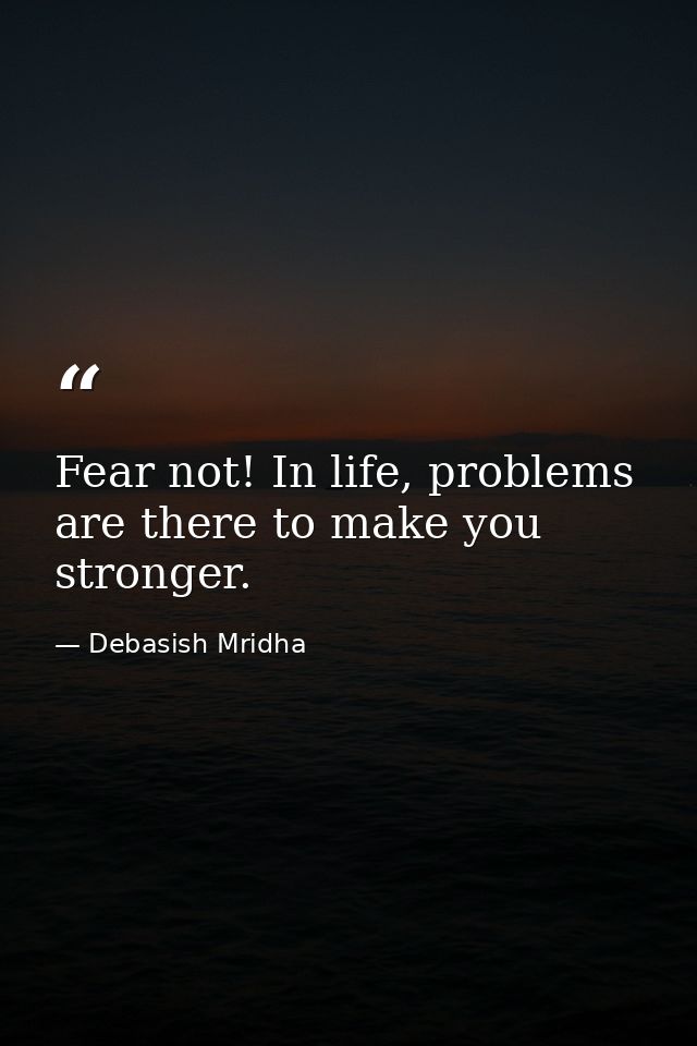 Fear not! In life, problems are there to make you stronger. — Debasish Mridha