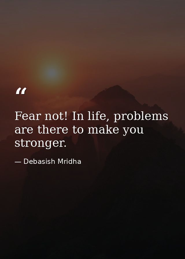 Fear not! In life, problems are there to make you stronger. — Debasish Mridha