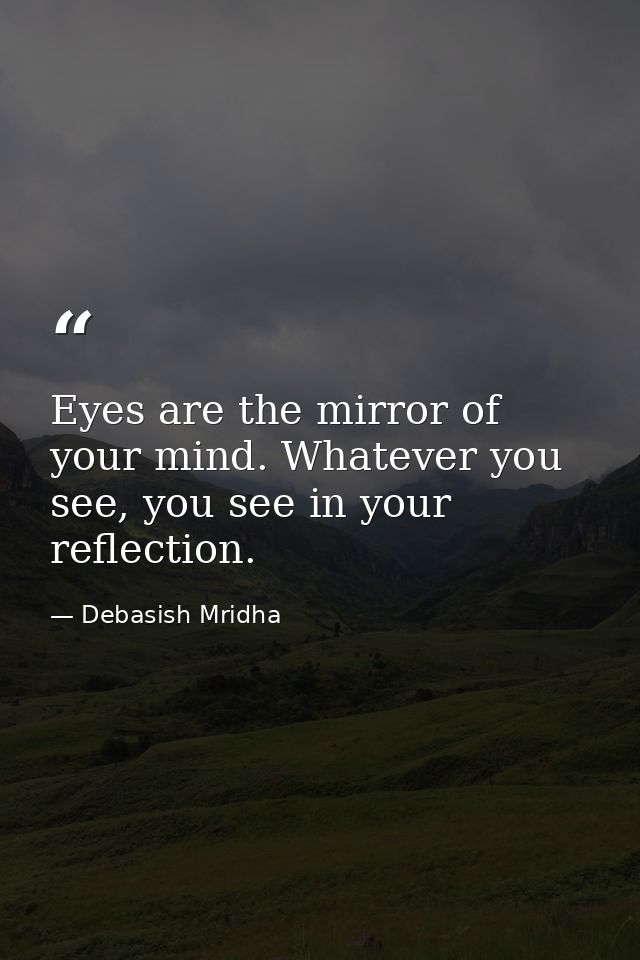 Eyes are the mirror of your mind. Whatever you see, you see in your reflection. — Debasish Mridha