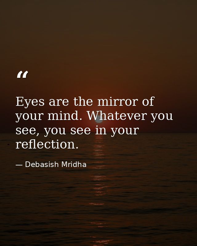 Eyes are the mirror of your mind. Whatever you see, you see in your reflection. — Debasish Mridha