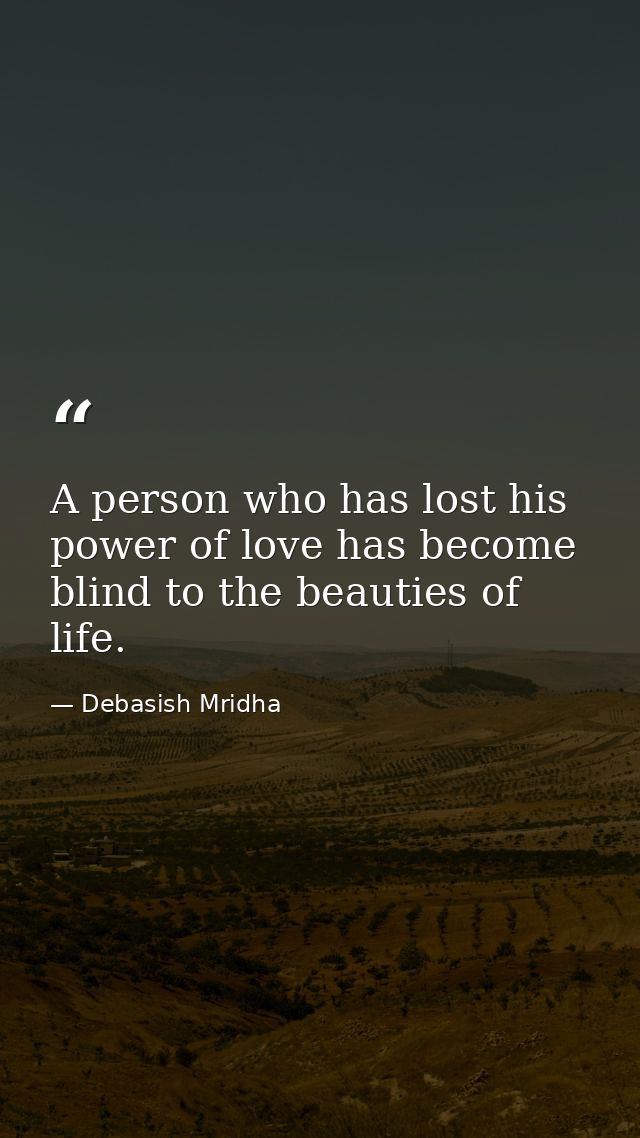 A person who has lost his power of love has become blind to the beauties of life. — Debasish Mridha