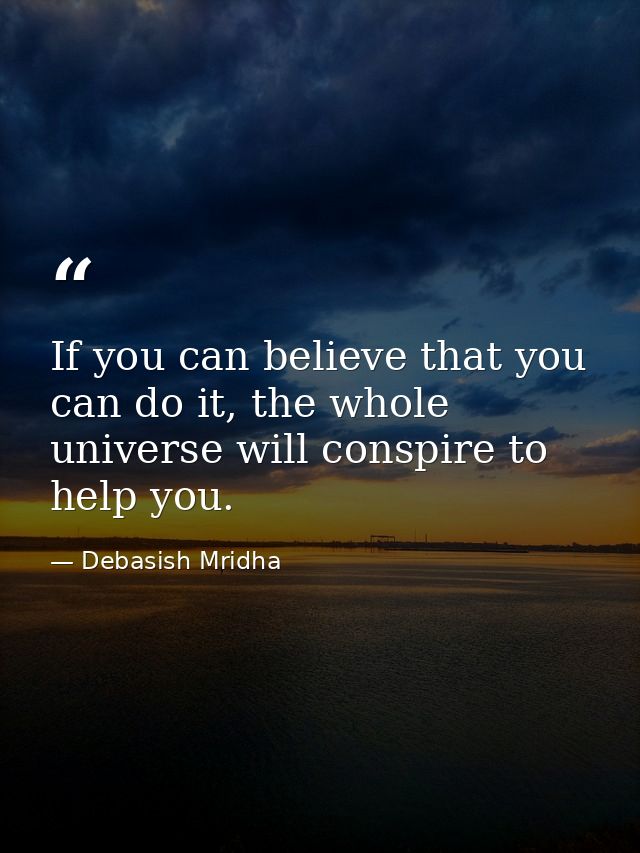 If you can believe that you can do it, the whole universe will conspire to help you. — Debasish Mridha