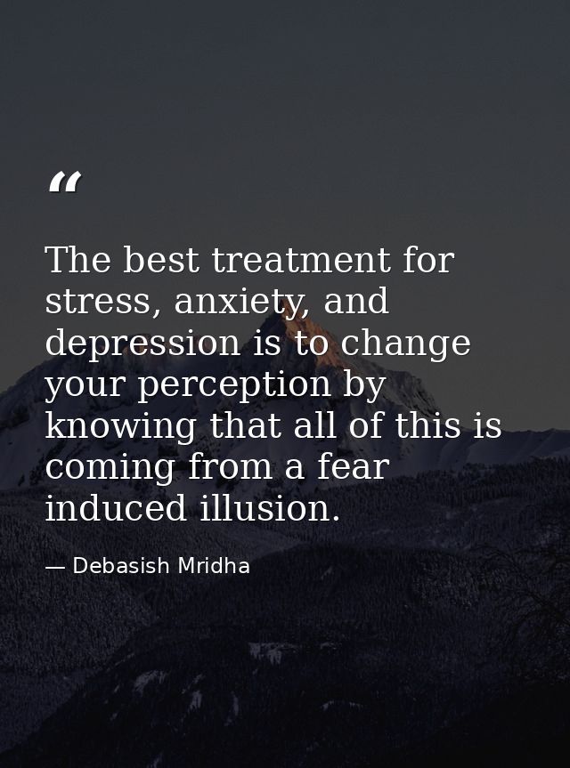 The best treatment for stress, anxiety, and depression is to change your perception by knowing that all of this is comin — Debasish Mridha