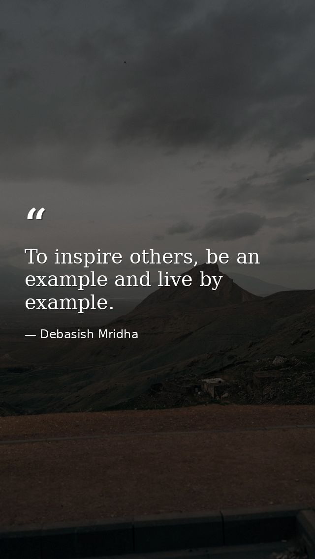 To inspire others, be an example and live by example. — Debasish Mridha