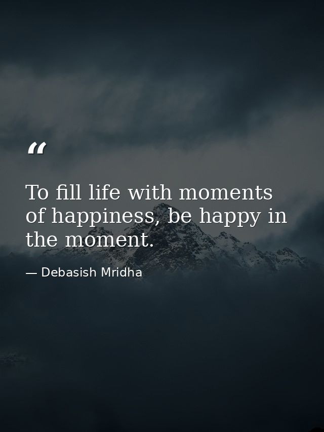 To fill life with moments of happiness, be happy in the moment. — Debasish Mridha
