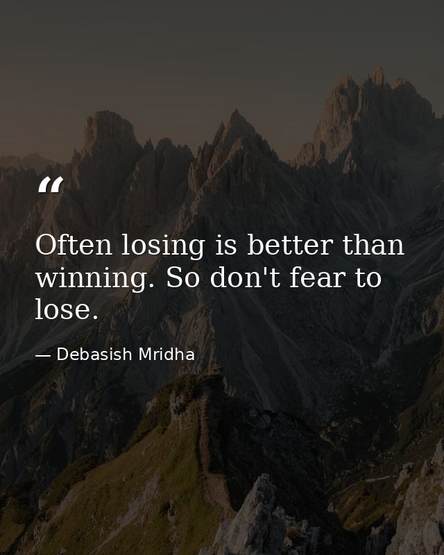 Often losing is better than winning. So don't fear to lose. — Debasish Mridha
