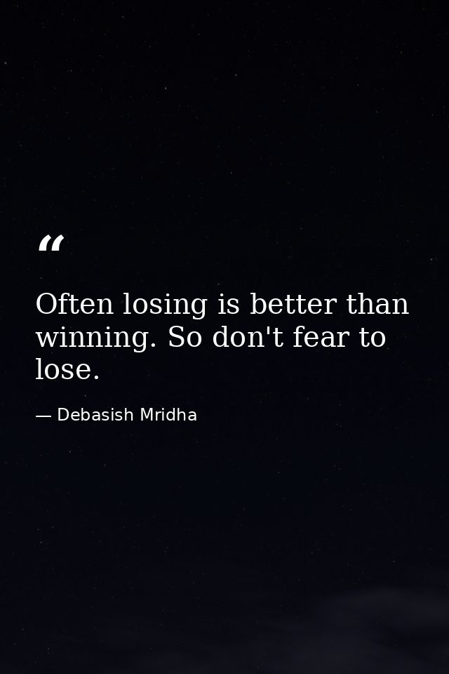 Often losing is better than winning. So don't fear to lose. — Debasish Mridha