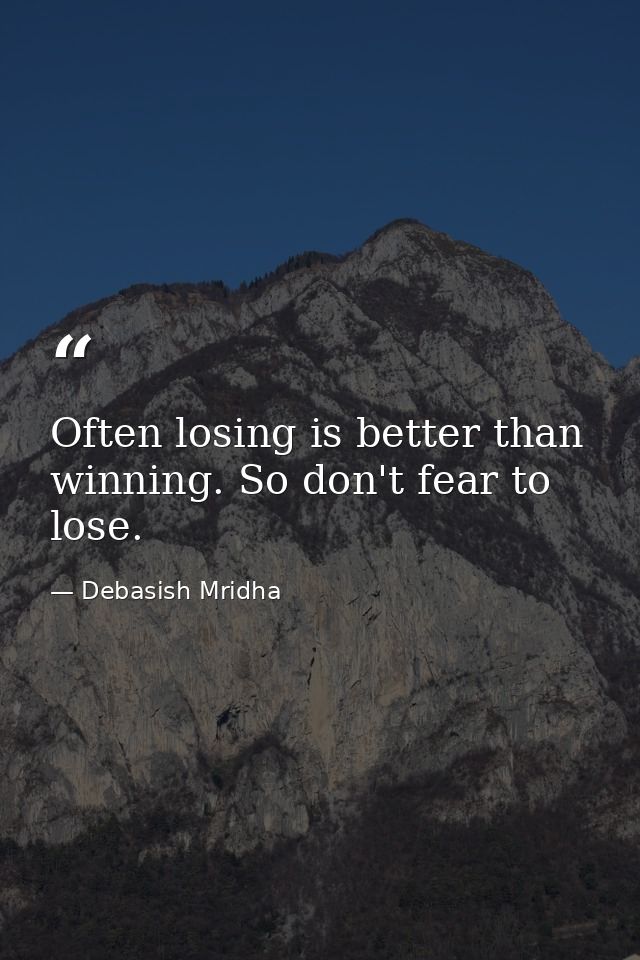 Often losing is better than winning. So don't fear to lose. — Debasish Mridha