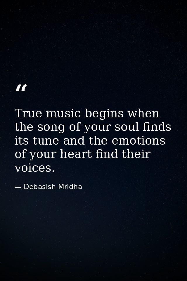 True music begins when the song of your soul finds its tune and the emotions of your heart find their voices. — Debasish Mridha
