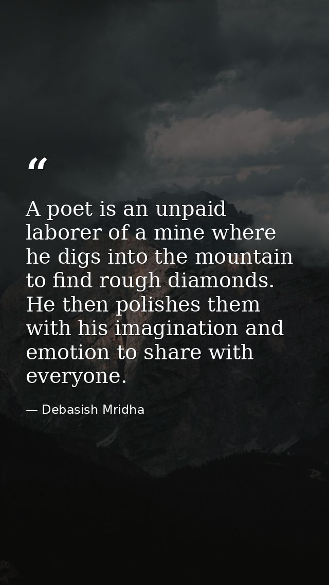 A poet is an unpaid laborer of a mine where he digs into the mountain to find rough diamonds. He then polishes them with — Debasish Mridha