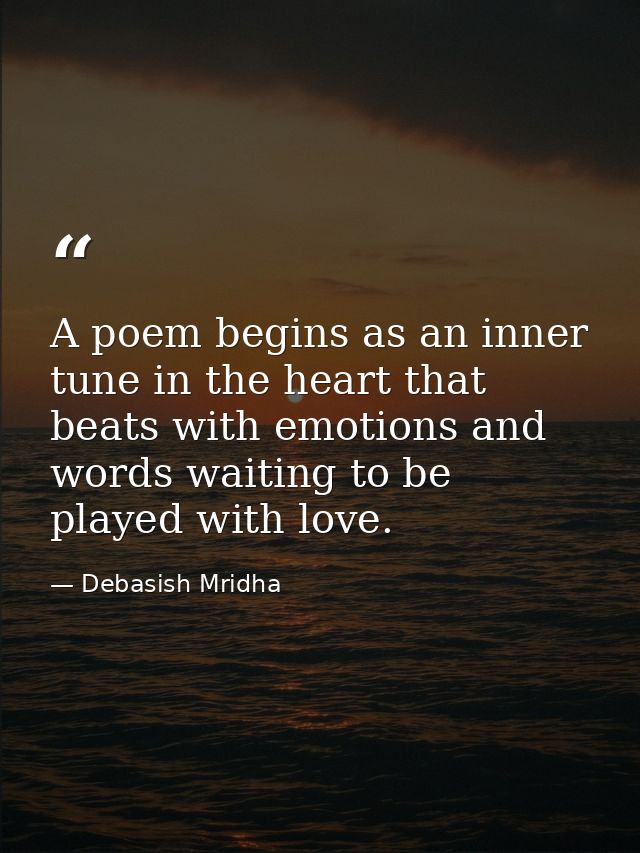 A poem begins as an inner tune in the heart that beats with emotions and words waiting to be played with love. — Debasish Mridha