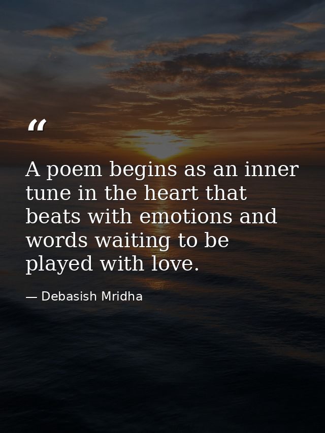 A poem begins as an inner tune in the heart that beats with emotions and words waiting to be played with love. — Debasish Mridha