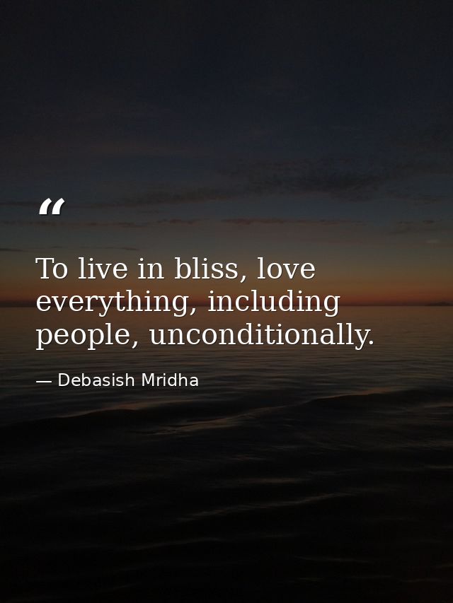 To live in bliss, love everything, including people, unconditionally. — Debasish Mridha