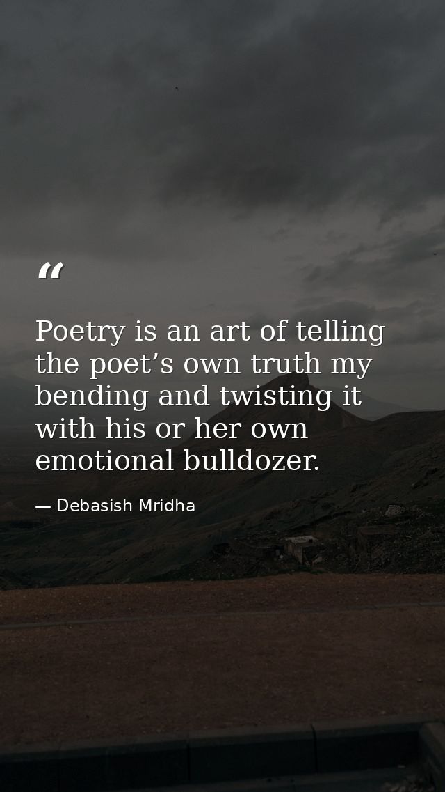 Poetry is an art of telling the poet’s own truth my bending and twisting it with his or her own emotional bulldozer. — Debasish Mridha