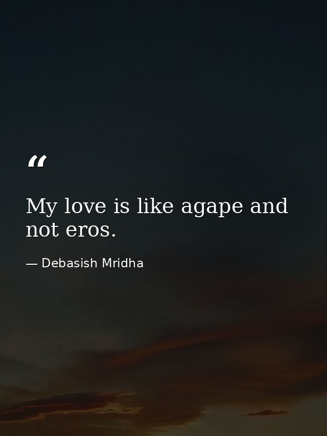 My love is like agape and not eros. — Debasish Mridha