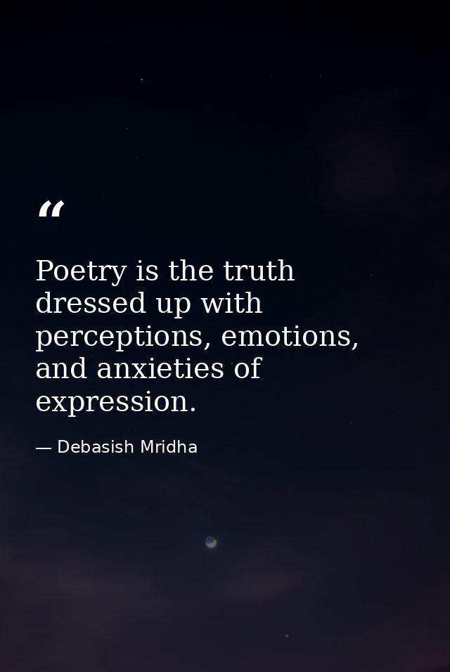 Poetry is the truth dressed up with perceptions, emotions, and anxieties of expression. — Debasish Mridha