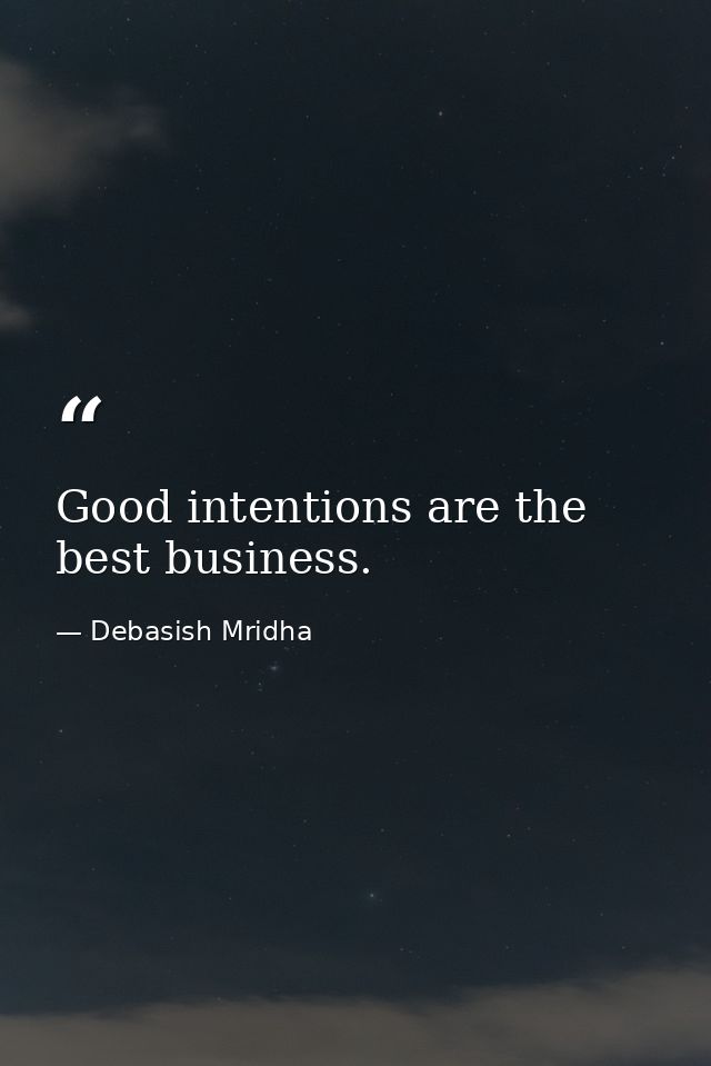 Good intentions are the best business. — Debasish Mridha