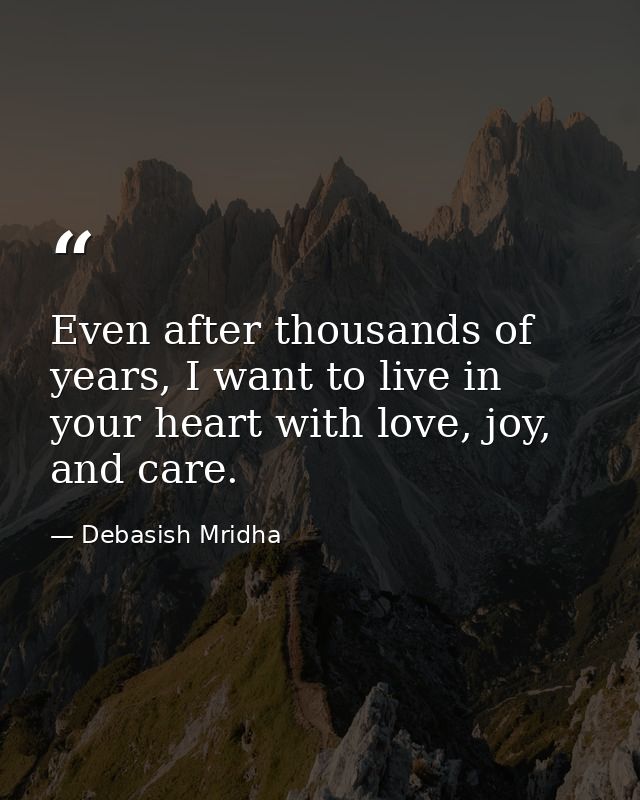Even after thousands of years, I want to live in your heart with love, joy, and care. — Debasish Mridha
