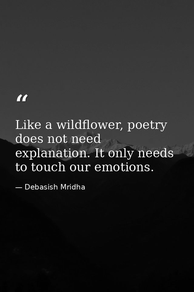 Like a wildflower, poetry does not need explanation. It only needs to touch our emotions. — Debasish Mridha