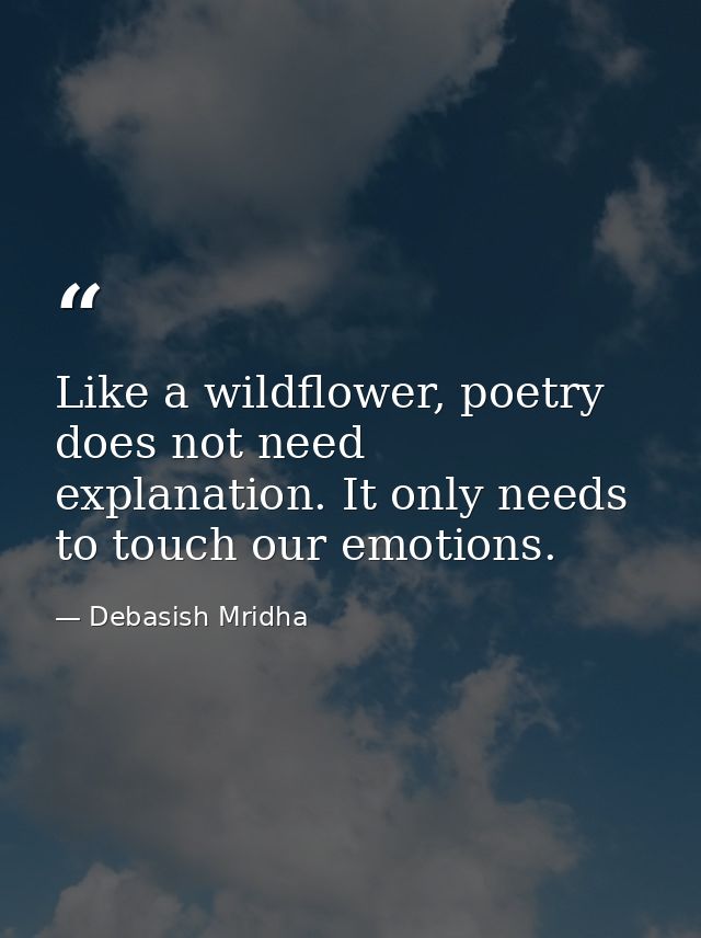 Like a wildflower, poetry does not need explanation. It only needs to touch our emotions. — Debasish Mridha