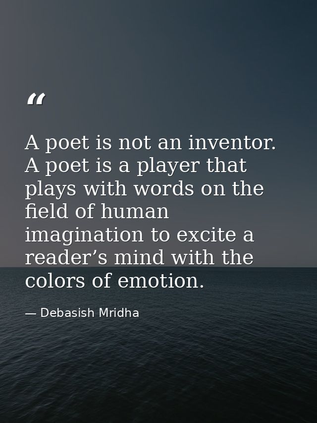 A poet is not an inventor. A poet is a player that plays with words on the field of human imagination to excite a reader — Debasish Mridha