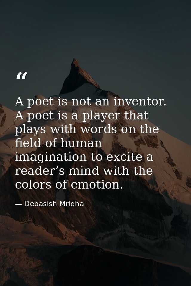 A poet is not an inventor. A poet is a player that plays with words on the field of human imagination to excite a reader — Debasish Mridha