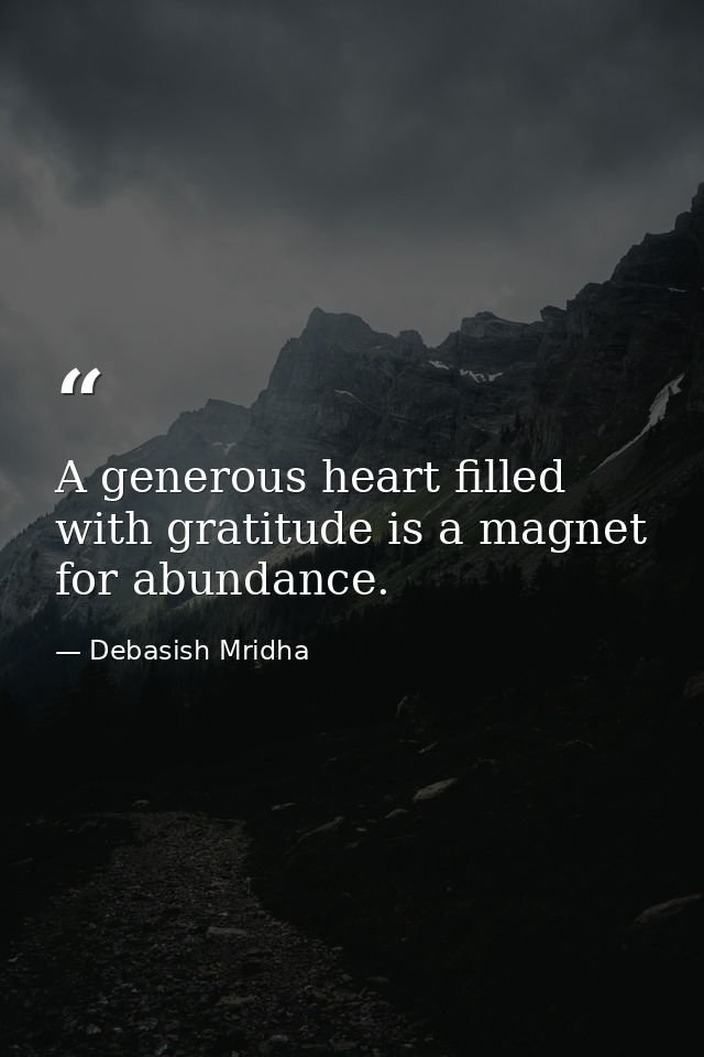 A generous heart filled with gratitude is a magnet for abundance. — Debasish Mridha