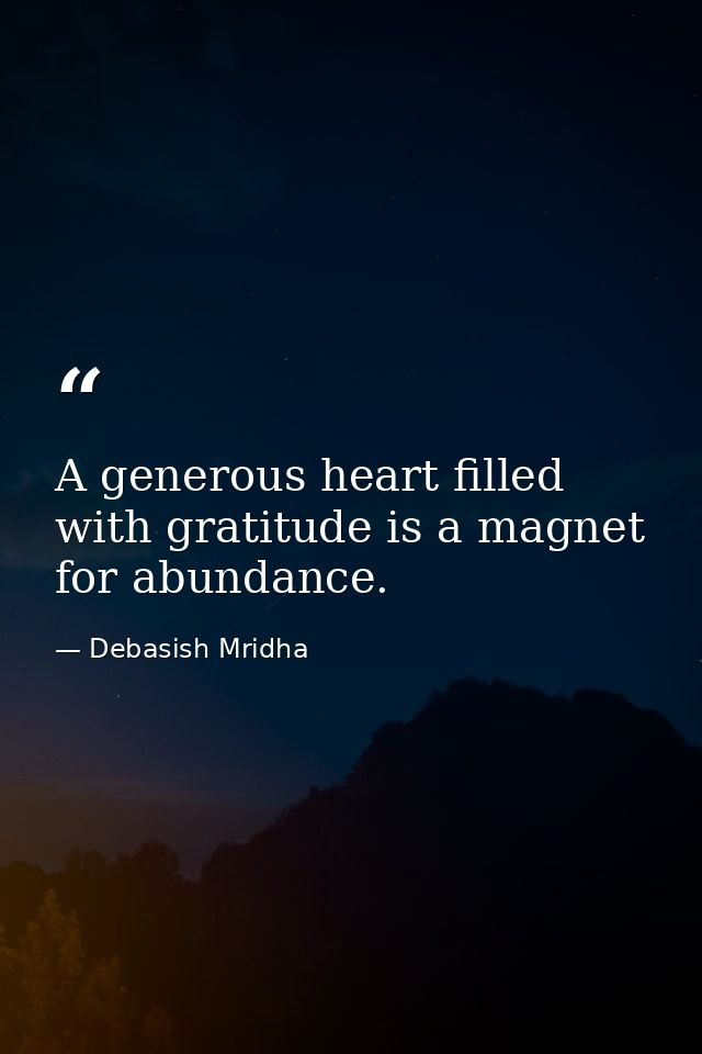 A generous heart filled with gratitude is a magnet for abundance. — Debasish Mridha
