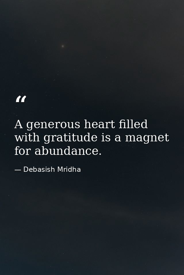 A generous heart filled with gratitude is a magnet for abundance. — Debasish Mridha