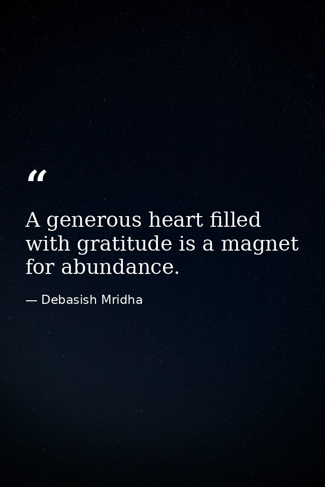 A generous heart filled with gratitude is a magnet for abundance. — Debasish Mridha