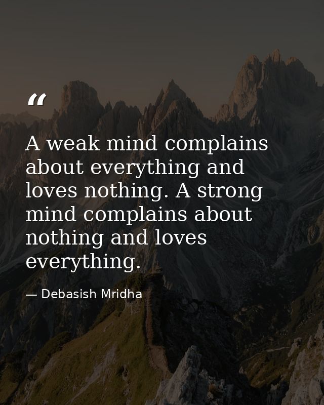 A weak mind complains about everything and loves nothing. A strong mind complains about nothing and loves everything. — Debasish Mridha