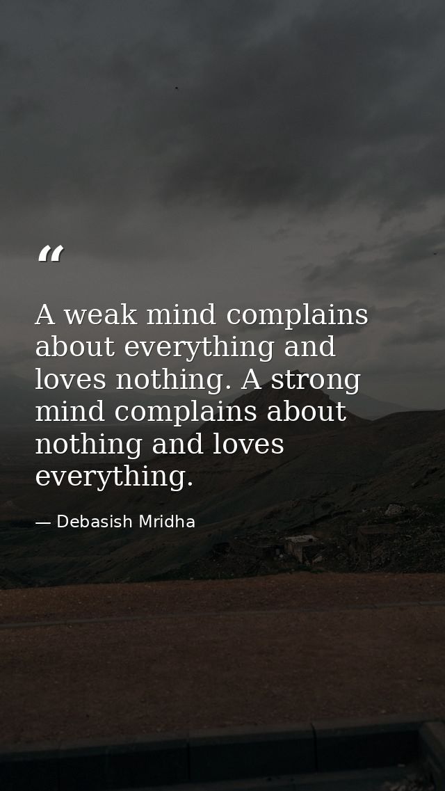 A weak mind complains about everything and loves nothing. A strong mind complains about nothing and loves everything. — Debasish Mridha