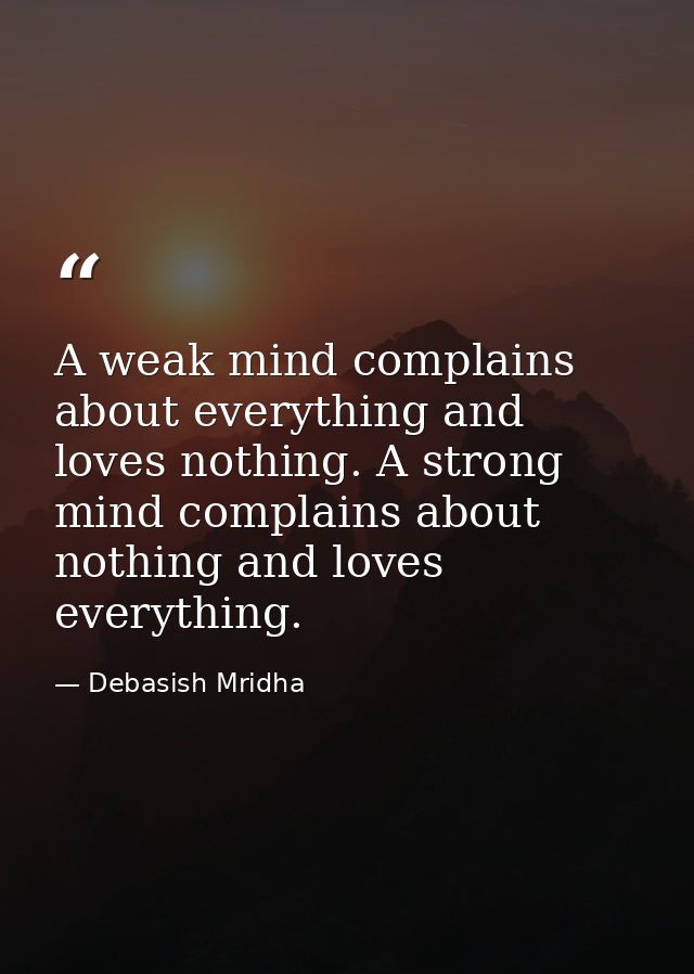 A weak mind complains about everything and loves nothing. A strong mind complains about nothing and loves everything. — Debasish Mridha