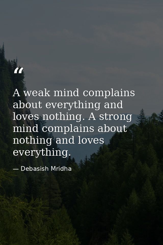 A weak mind complains about everything and loves nothing. A strong mind complains about nothing and loves everything. — Debasish Mridha