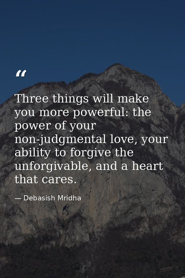 Three things will make you more powerful: the power of your non-judgmental love, your ability to forgive the unforgivabl — Debasish Mridha