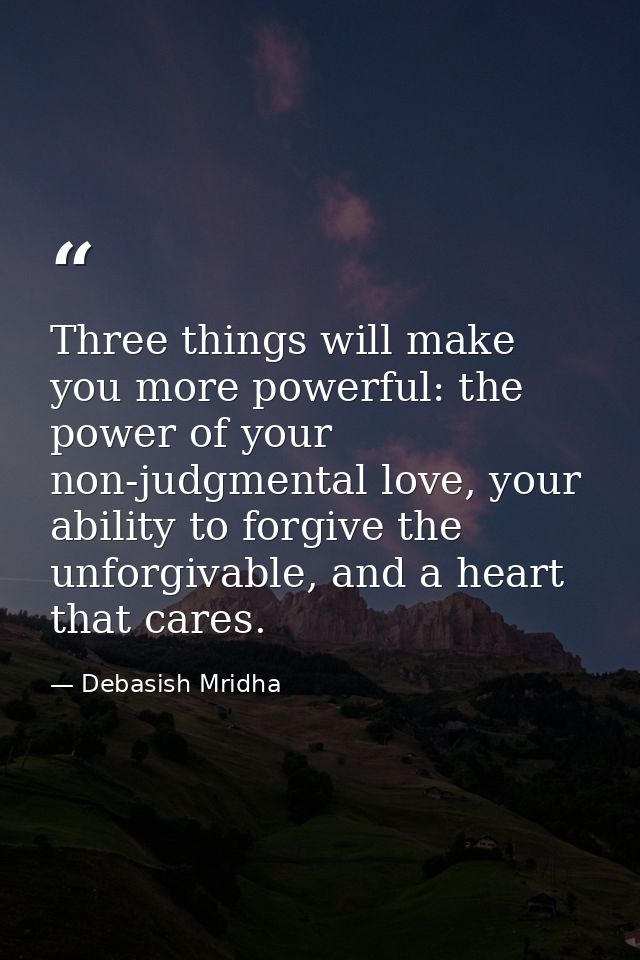 Three things will make you more powerful: the power of your non-judgmental love, your ability to forgive the unforgivabl — Debasish Mridha