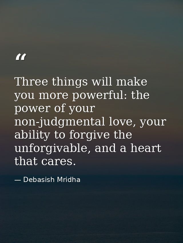 Three things will make you more powerful: the power of your non-judgmental love, your ability to forgive the unforgivabl — Debasish Mridha