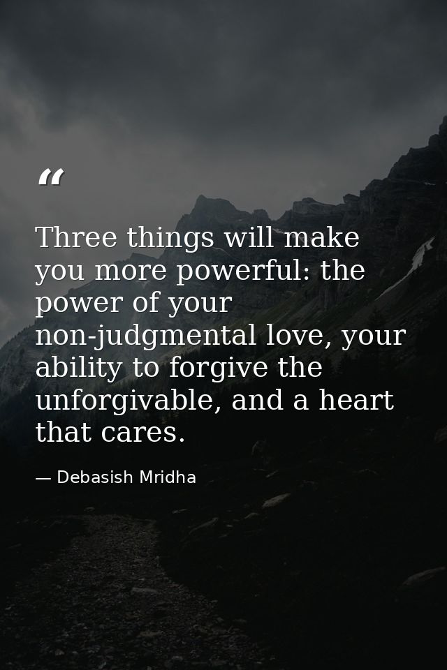 Three things will make you more powerful: the power of your non-judgmental love, your ability to forgive the unforgivabl — Debasish Mridha
