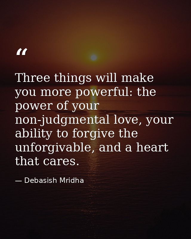 Three things will make you more powerful: the power of your non-judgmental love, your ability to forgive the unforgivabl — Debasish Mridha
