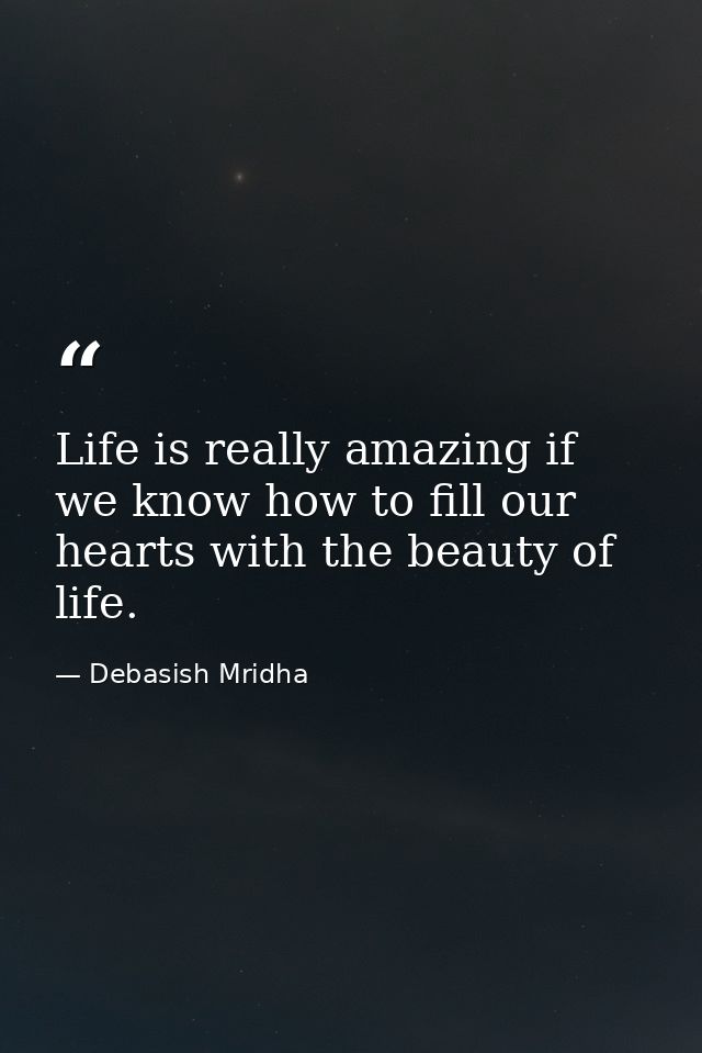 Life is really amazing if we know how to fill our hearts with the beauty of life. — Debasish Mridha
