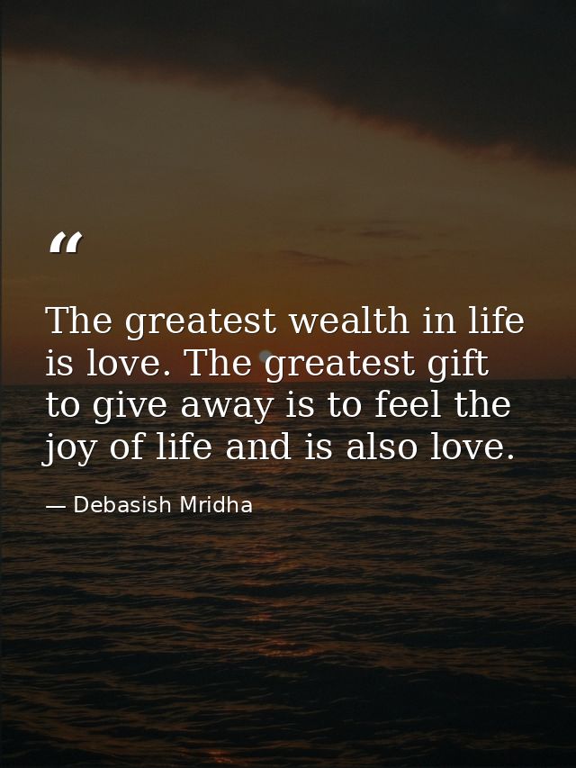 The greatest wealth in life is love. The greatest gift to give away is to feel the joy of life and is also love. — Debasish Mridha