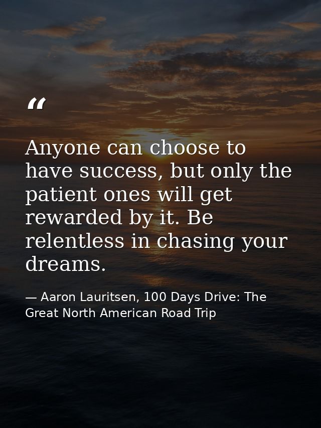 Anyone can choose to have success, but only the patient ones will get rewarded by it. Be relentless in chasing your drea — Aaron Lauritsen, 100 Days Drive: The Great North American Road Trip