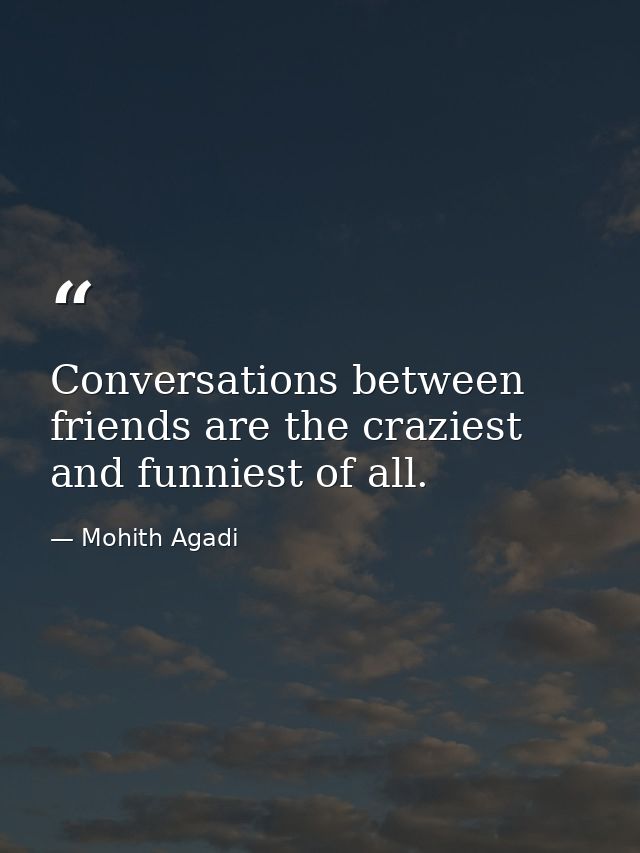 Conversations between friends are the craziest and funniest of all. — Mohith Agadi