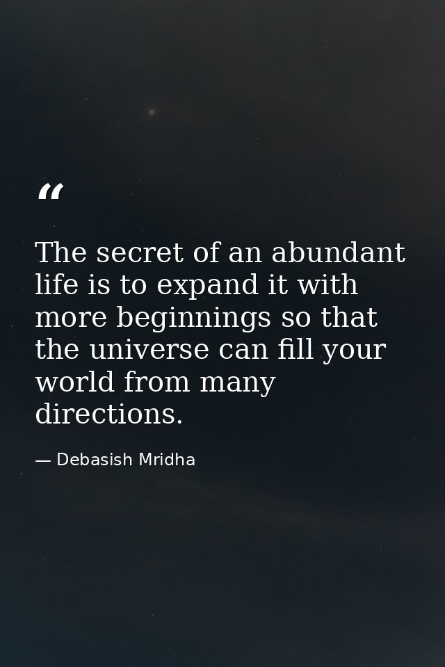 The secret of an abundant life is to expand it with more beginnings so that the universe can fill your world from many d — Debasish Mridha