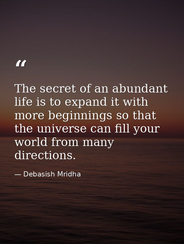 The secret of an abundant life is to expand it with more beginnings so that the universe can fill your world from many d — Debasish Mridha